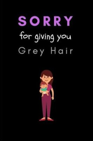Cover of Sorry For Giving You Grey Hair