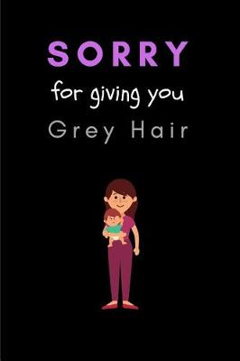 Book cover for Sorry For Giving You Grey Hair
