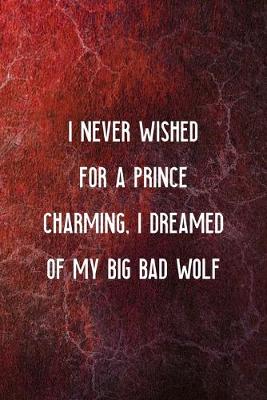 Book cover for I Never Wished For A Prince Charming, I Dreamed Of My Big Bad Wolf