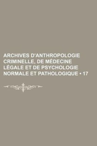 Cover of Archives D'Anthropologie Criminelle, de Medecine Legale Et de Psychologie Normale Et Pathologique (17)