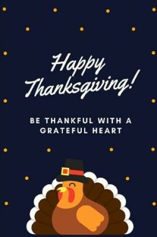 Cover of Happy Thanksgiving! Be Thankful With A Grateful Heart