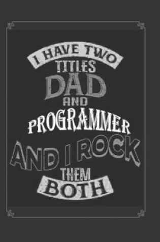 Cover of I Have Two Titles Dad and Programmer And I Rock Them Both Notebook Journal