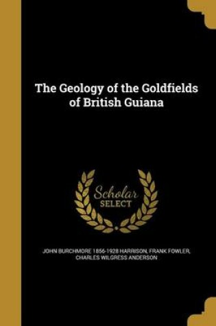 Cover of The Geology of the Goldfields of British Guiana