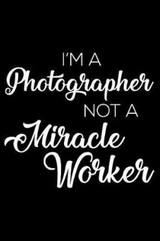 Cover of I'm a Photographer Not a Miracle Worker