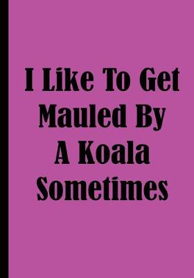 Book cover for I Like To Get Mauled By A Koala Sometimes