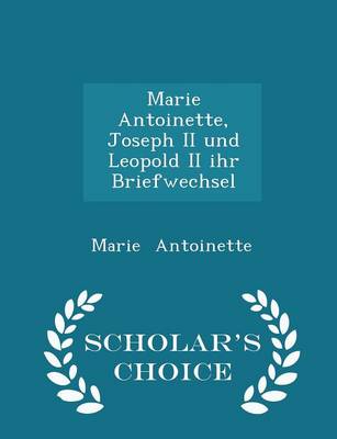 Book cover for Marie Antoinette, Joseph II Und Leopold II Ihr Briefwechsel - Scholar's Choice Edition