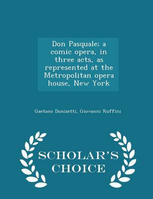 Book cover for Don Pasquale; A Comic Opera, in Three Acts, as Represented at the Metropolitan Opera House, New York - Scholar's Choice Edition