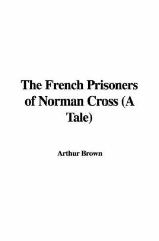 Cover of The French Prisoners of Norman Cross (a Tale)