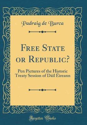 Book cover for Free State or Republic?: Pen Pictures of the Historic Treaty Session of Dáil Éireann (Classic Reprint)