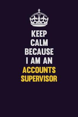 Book cover for Keep Calm Because I Am An Accounts Supervisor