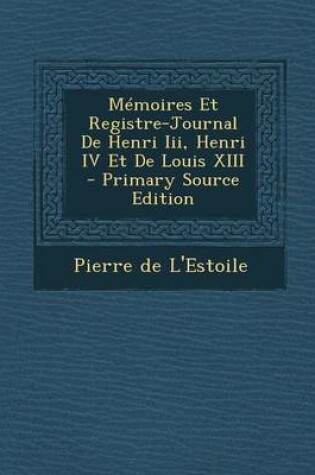 Cover of Memoires Et Registre-Journal de Henri III, Henri IV Et de Louis XIII - Primary Source Edition