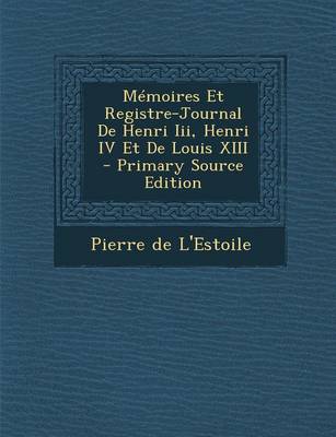 Book cover for Memoires Et Registre-Journal de Henri III, Henri IV Et de Louis XIII - Primary Source Edition