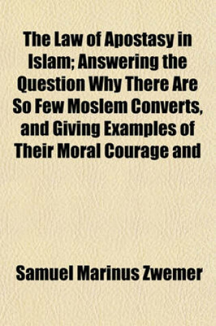 Cover of The Law of Apostasy in Islam; Answering the Question Why There Are So Few Moslem Converts, and Giving Examples of Their Moral Courage and
