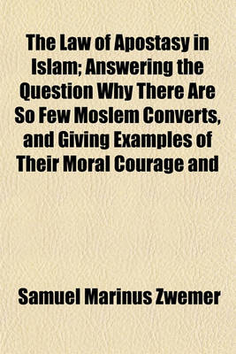 Book cover for The Law of Apostasy in Islam; Answering the Question Why There Are So Few Moslem Converts, and Giving Examples of Their Moral Courage and