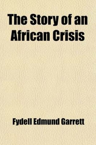 Cover of The Story of an African Crisis; Being the Truth about the Jameson Raid and Johannesburg Revolt of 1896, Told with the Assistance of the Leading Actors in the Drama