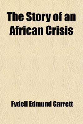 Book cover for The Story of an African Crisis; Being the Truth about the Jameson Raid and Johannesburg Revolt of 1896, Told with the Assistance of the Leading Actors in the Drama