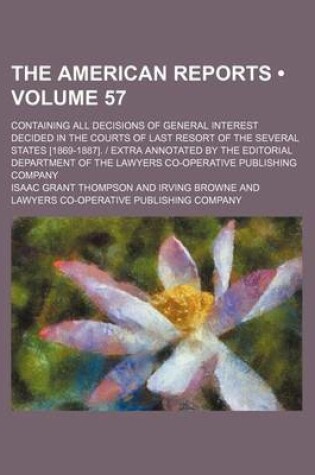 Cover of The American Reports (Volume 57); Containing All Decisions of General Interest Decided in the Courts of Last Resort of the Several States [1869-1887].