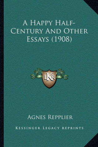 Cover of A Happy Half-Century and Other Essays (1908) a Happy Half-Century and Other Essays (1908)