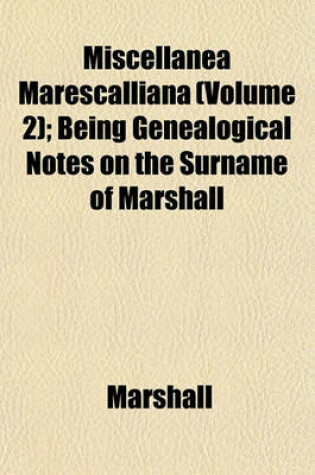 Cover of Miscellanea Marescalliana (Volume 2); Being Genealogical Notes on the Surname of Marshall