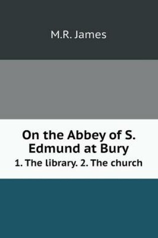 Cover of On the Abbey of S. Edmund at Bury 1. The library. 2. The church