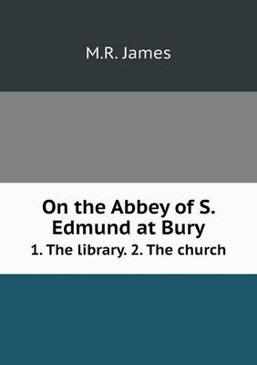 Book cover for On the Abbey of S. Edmund at Bury 1. The library. 2. The church
