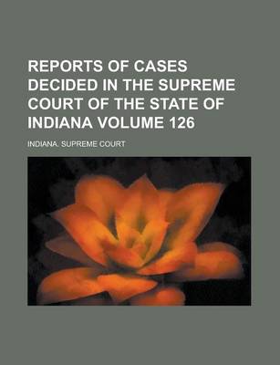 Book cover for Reports of Cases Decided in the Supreme Court of the State of Indiana Volume 126