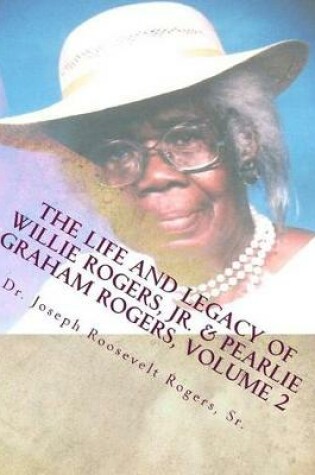 Cover of The Life And Legacy Of Willie Rogers, Jr. & Pearlie Graham Rogers, Volume 2