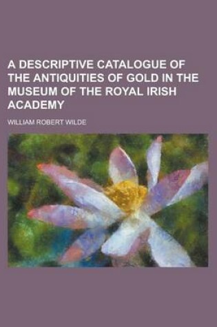 Cover of A Descriptive Catalogue of the Antiquities of Gold in the Museum of the Royal Irish Academy