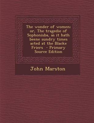 Book cover for The Wonder of Women; Or, the Tragedie of Sophonisba, as It Hath Beene Sundry Times Acted at the Blacke Friers