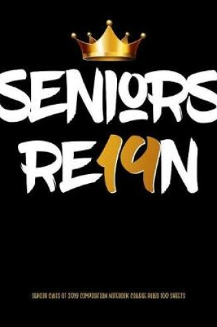 Cover of Seniors Reign 2019 Class of 2019 Composition Notebook