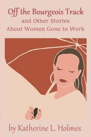 Cover of Off the Bourgeois Track and Other Stories About Women Gone to Work