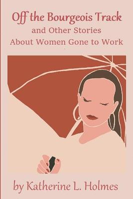 Book cover for Off the Bourgeois Track and Other Stories About Women Gone to Work