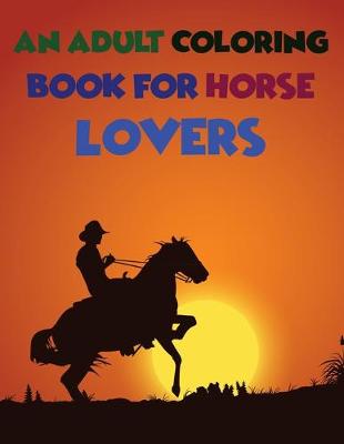 Book cover for An Adult Coloring Book For Horse Lovers