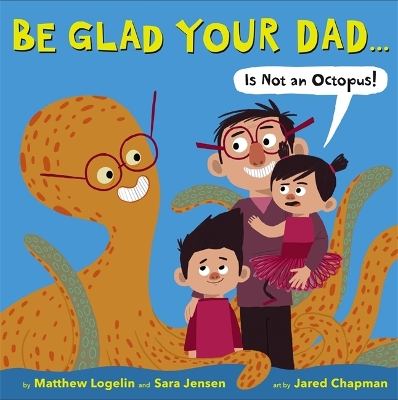 Cover of Be Glad Your Dad...(Is Not An Octopus!)