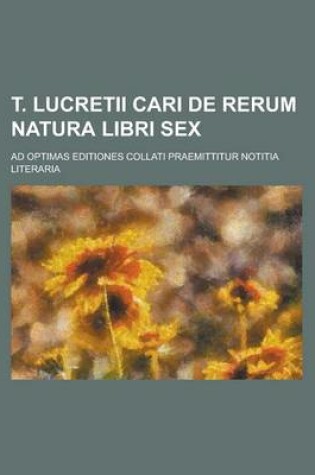 Cover of T. Lucretii Cari de Rerum Natura Libri Sex; Ad Optimas Editiones Collati Praemittitur Notitia Literaria