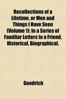 Book cover for Recollections of a Lifetime, or Men and Things I Have Seen (Volume 1); In a Series of Familiar Letters to a Friend, Historical, Biographical,