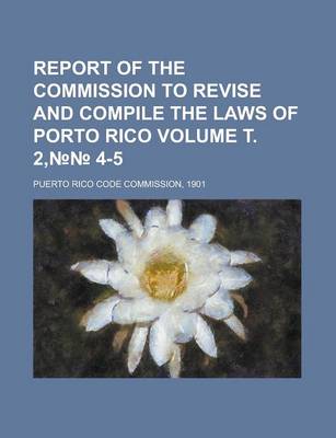 Book cover for Report of the Commission to Revise and Compile the Laws of Porto Rico Volume . 2, 4-5