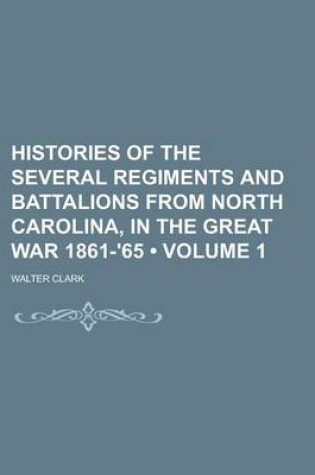 Cover of Histories of the Several Regiments and Battalions from North Carolina, in the Great War 1861-'65 (Volume 1)