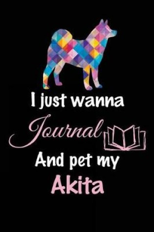 Cover of I Just Wanna Journal And Pet My Akita