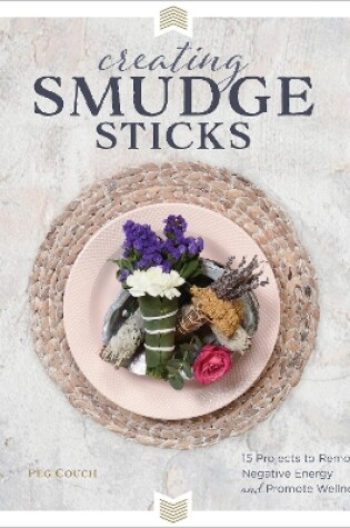 Cover of Creating Smudge Sticks: 15 Projects to Remove Negative Energy and Promote Wellness