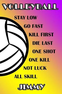 Book cover for Volleyball Stay Low Go Fast Kill First Die Last One Shot One Kill Not Luck All Skill Jimmy
