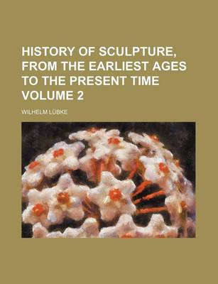 Book cover for History of Sculpture, from the Earliest Ages to the Present Time Volume 2