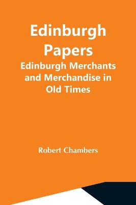 Book cover for Edinburgh Papers. Edinburgh Merchants And Merchandise In Old Times