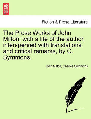 Book cover for The Prose Works of John Milton; With a Life of the Author, Interspersed with Translations and Critical Remarks, by C. Symmons.