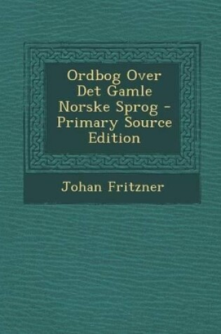 Cover of Ordbog Over Det Gamle Norske Sprog - Primary Source Edition