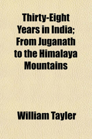 Cover of Thirty-Eight Years in India; From Juganath to the Himalaya Mountains