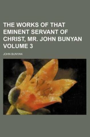 Cover of The Works of That Eminent Servant of Christ, Mr. John Bunyan Volume 3