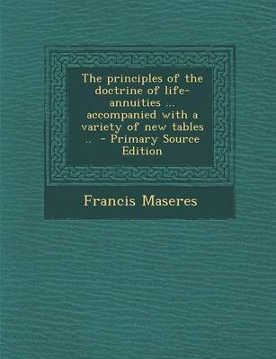 Book cover for The Principles of the Doctrine of Life-Annuities ... Accompanied with a Variety of New Tables .. - Primary Source Edition