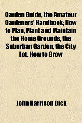 Book cover for Garden Guide, the Amateur Gardeners' Handbook; How to Plan, Plant and Maintain the Home Grounds, the Suburban Garden, the City Lot. How to Grow