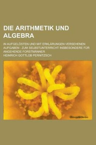 Cover of Die Arithmetik Und Algebra; In Aufgelosten Und Mit Erklarungen Versehenen Aufgaben